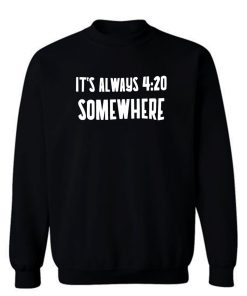 Its Alway 4 20 Somewhere Sweatshirt