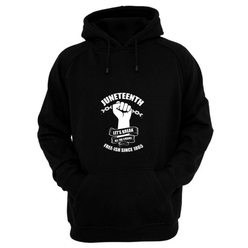 Juneteenth Lets Break All The Chains Free ish Since 1865 Hoodie