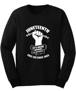 Juneteenth Lets Break All The Chains Free ish Since 1865 Long Sleeve