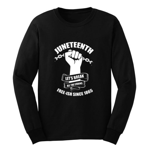 Juneteenth Lets Break All The Chains Free ish Since 1865 Long Sleeve