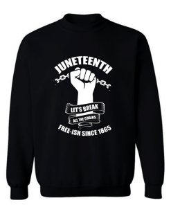 Juneteenth Lets Break All The Chains Free ish Since 1865 Sweatshirt