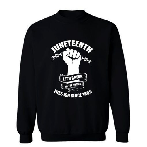 Juneteenth Lets Break All The Chains Free ish Since 1865 Sweatshirt