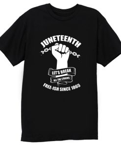Juneteenth Lets Break All The Chains Free ish Since 1865 T Shirt