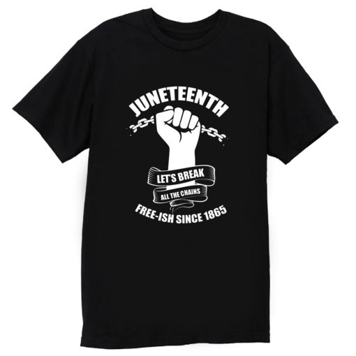 Juneteenth Lets Break All The Chains Free ish Since 1865 T Shirt