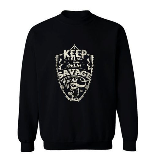 Keep Calm And Let Savage Handle It Sweatshirt