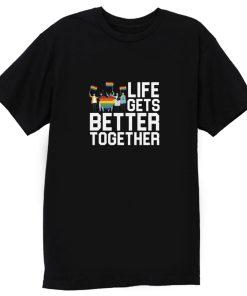 Life Gets Better Together LGBT Equality T Shirt