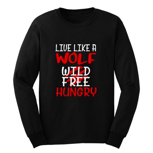 Live Like A Wolf Wild Free Hungry Long Sleeve