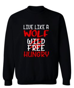 Live Like A Wolf Wild Free Hungry Sweatshirt