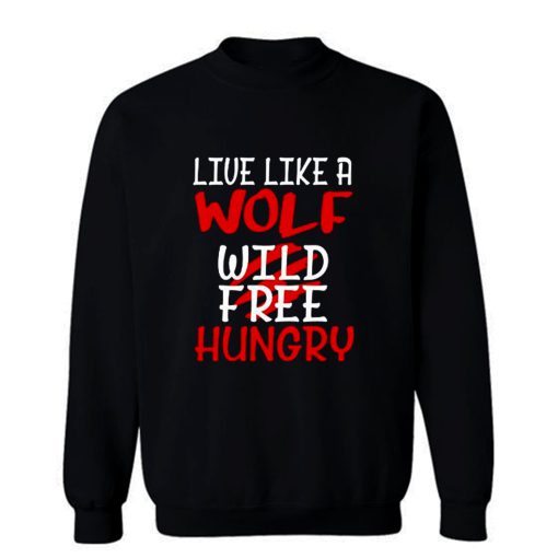 Live Like A Wolf Wild Free Hungry Sweatshirt