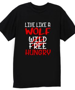 Live Like A Wolf Wild Free Hungry T Shirt