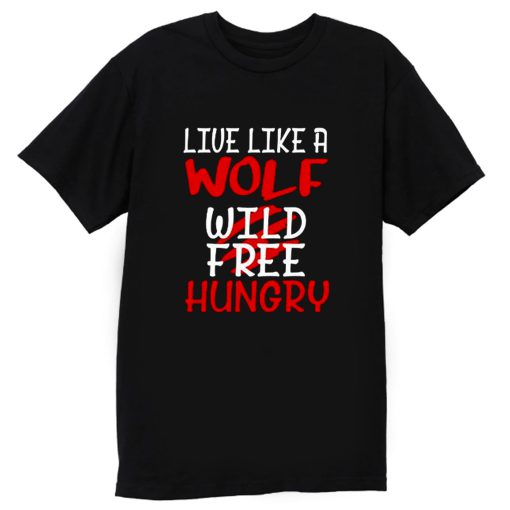 Live Like A Wolf Wild Free Hungry T Shirt