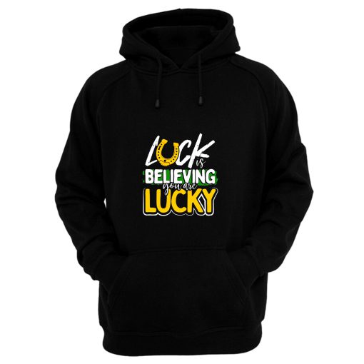 Luck is Believing You Are Lucky St Pattys day Hoodie