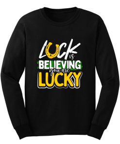 Luck is Believing You Are Lucky St Pattys day Long Sleeve