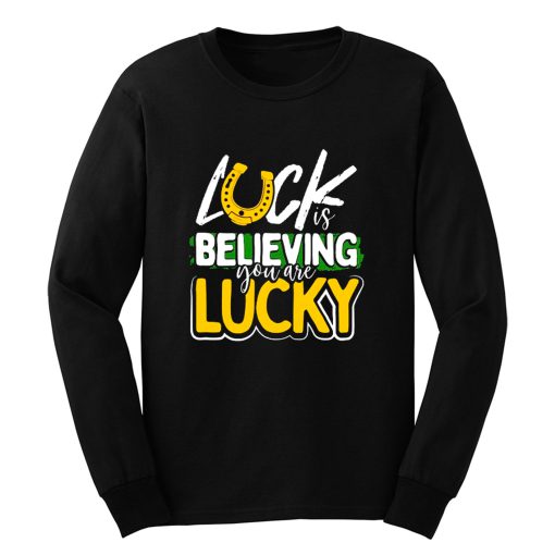 Luck is Believing You Are Lucky St Pattys day Long Sleeve