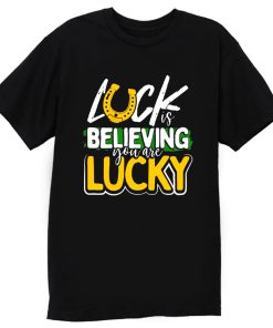 Luck is Believing You Are Lucky St Pattys day T Shirt