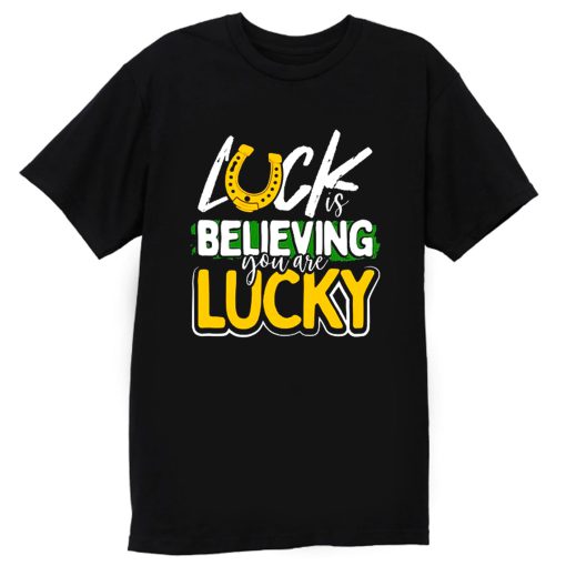 Luck is Believing You Are Lucky St Pattys day T Shirt