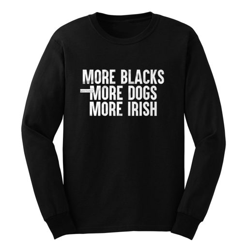 More Blacks More Dogs More Irish Long Sleeve