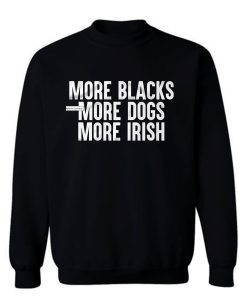 More Blacks More Dogs More Irish Sweatshirt
