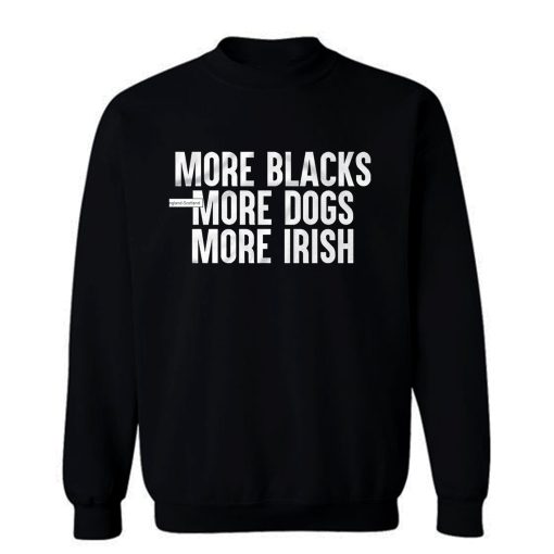 More Blacks More Dogs More Irish Sweatshirt