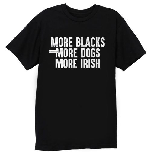 More Blacks More Dogs More Irish T Shirt