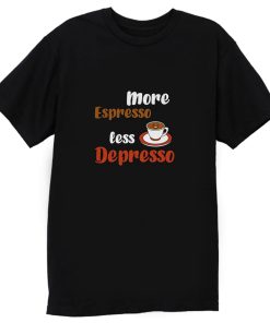 More Espresso Less Depresso T Shirt