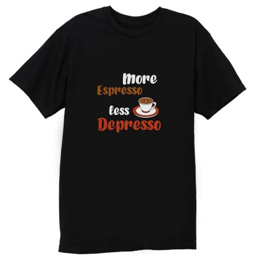 More Espresso Less Depresso T Shirt