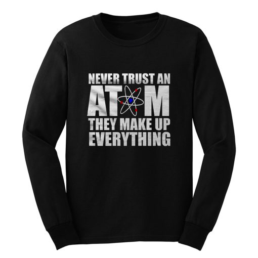 Never Trust An Atom They Make Up Everything Long Sleeve