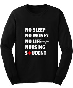 Nursing Student No Sleep No Money No Life Nursing Student Long Sleeve