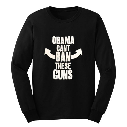 Obama Cant Ban These Guns Long Sleeve