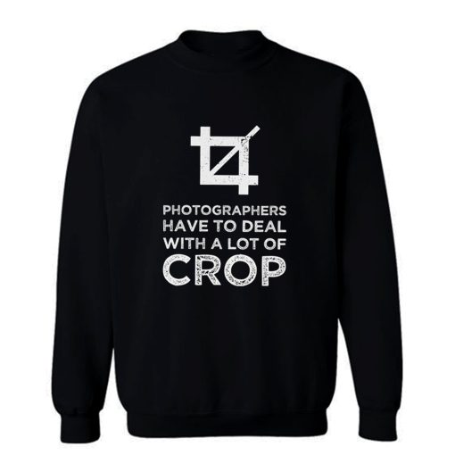 Photographers Have To Deal With A Lot Of Crop Sweatshirt