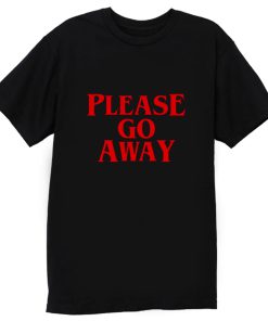 Please Go Away T Shirt