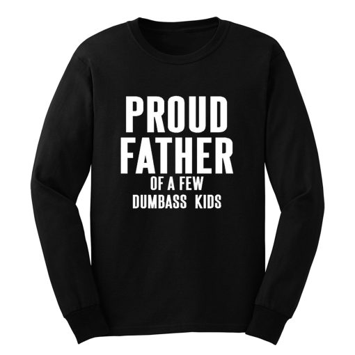 Proud Father Of A Few Dumbass Kids Long Sleeve