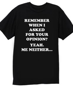 Remember When I Asked For You Opinion T Shirt
