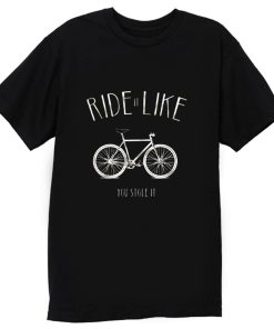 Ride it Like You Stole it T Shirt