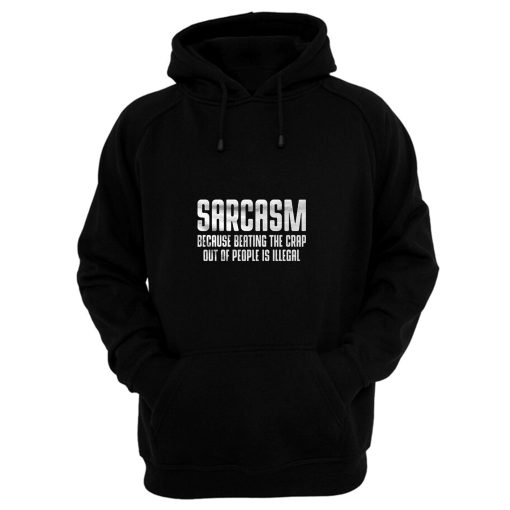 Sarcasm Because Beating The Crap Out Of People Is Illegal Hoodie