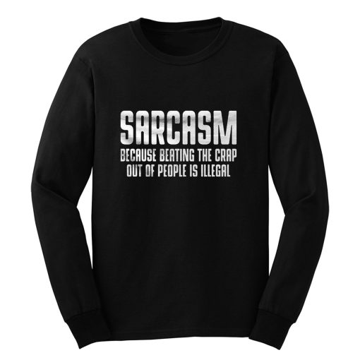 Sarcasm Because Beating The Crap Out Of People Is Illegal Long Sleeve