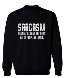 Sarcasm Because Beating The Crap Out Of People Is Illegal Sweatshirt
