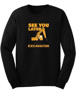 See You Later Excavator Long Sleeve