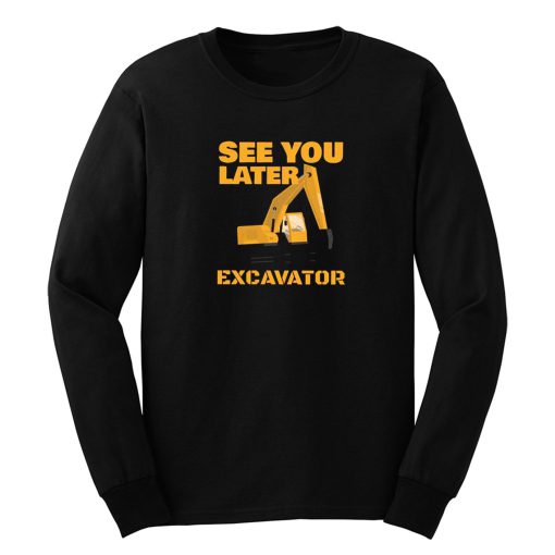 See You Later Excavator Long Sleeve