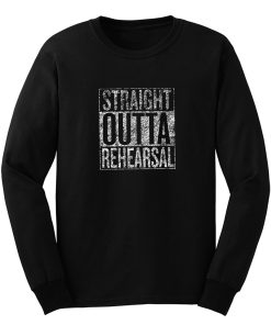 Straight Outta Rehearsal Long Sleeve