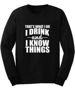 Thats What I Do I Drink And I Know Things Long Sleeve