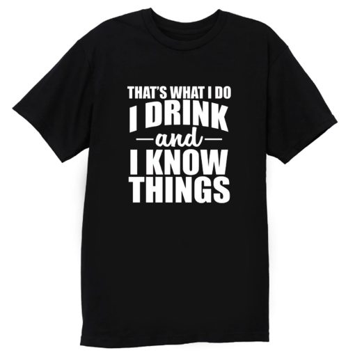 Thats What I Do I Drink And I Know Things T Shirt