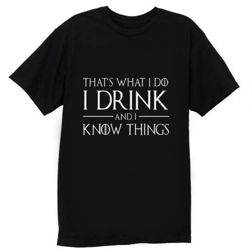 Thats What I Do I Drink and I Know Things T Shirt