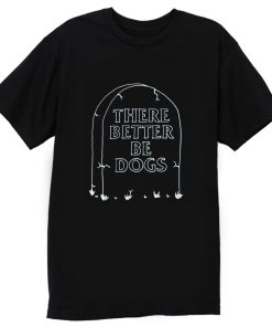 There Better Be Dogs T Shirt