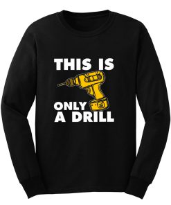 This Is Only A Drill Long Sleeve