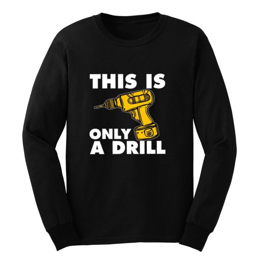 This Is Only A Drill Long Sleeve