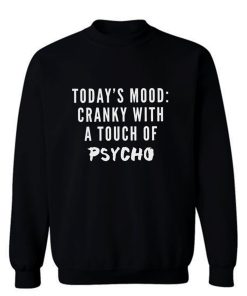 Todays Mood Cranky With A Touch of Psycho Sweatshirt