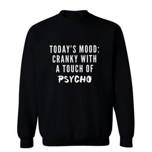 Todays Mood Cranky With A Touch of Psycho Sweatshirt