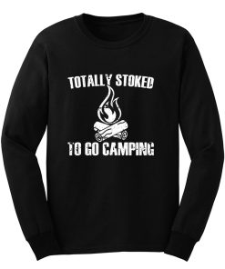 Totally Stoked To Go Camping Long Sleeve