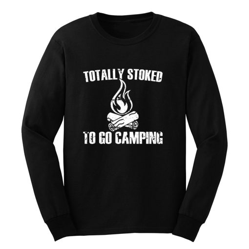 Totally Stoked To Go Camping Long Sleeve